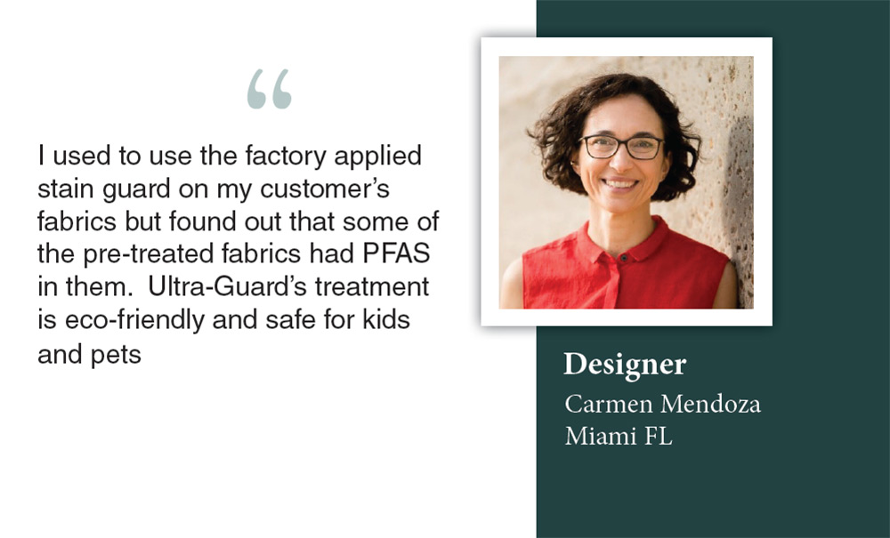 Designer Carmen Mendoza from Miami, FL highlights Ultra-Guard Fabric Protection’s eco-friendly, PFAS-free treatment from San Juan Capistrano, safe for children and pets.